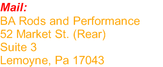 Mail: BA Rods and Performance 52 Market St. (Rear) Suite 3 Lemoyne, Pa 17043 